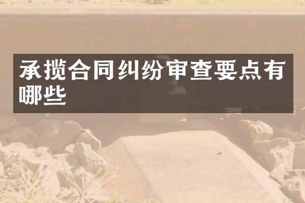 承揽合同纠纷审查要点有哪些