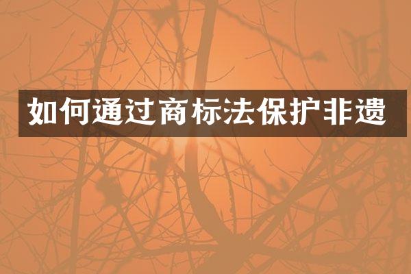 如何通过商标法保护非遗