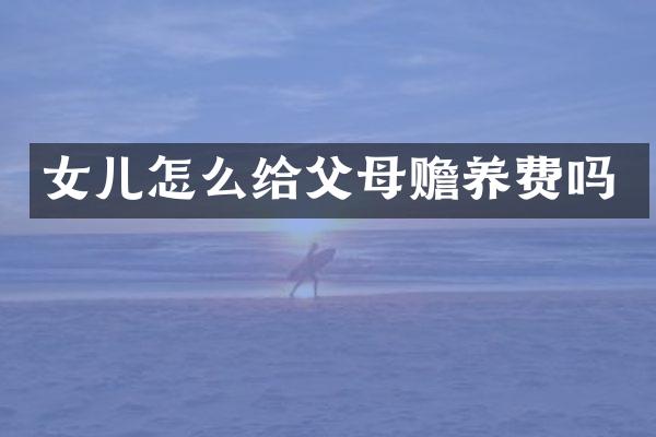 女儿怎么给父母赡养费吗