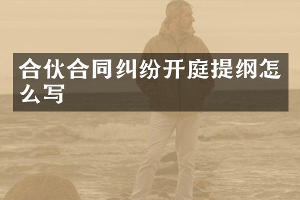 合伙合同纠纷开庭提纲怎么写