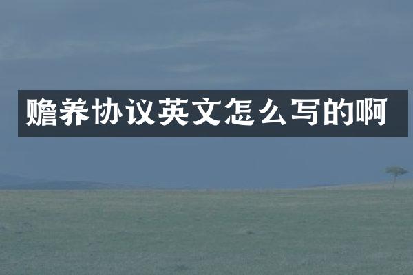 赡养协议英文怎么写的啊