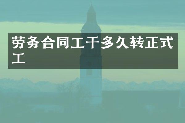 劳务合同工干多久转正式工
