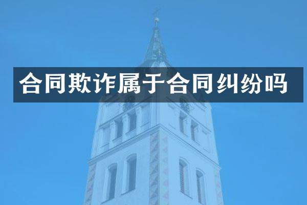 合同欺诈属于合同纠纷吗