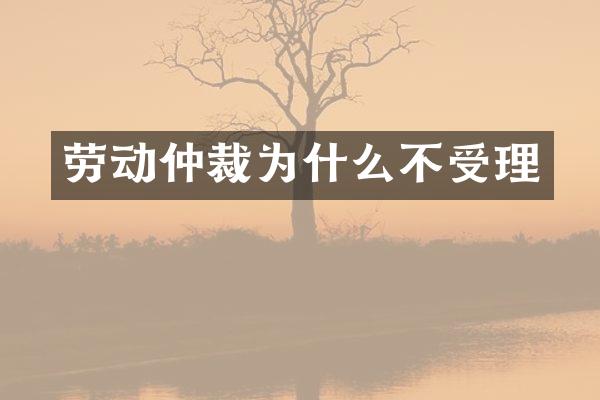 劳动仲裁为什么不受理