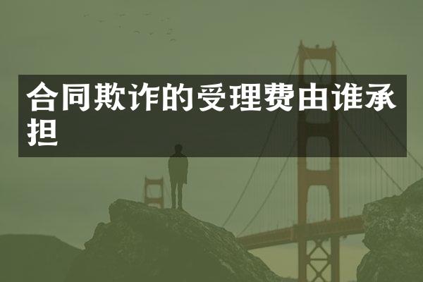 合同欺诈的受理费由谁承担