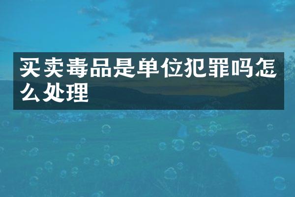 买卖毒品是单位犯罪吗怎么处理