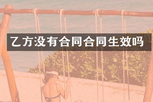 乙方没有合同合同生效吗