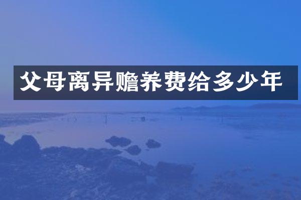 父母离异赡养费给多少年