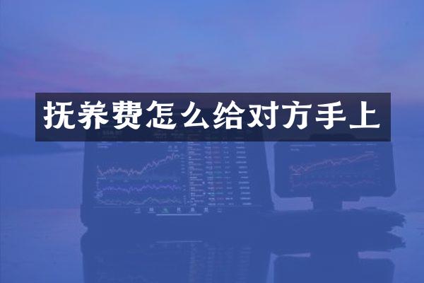 抚养费怎么给对方手上