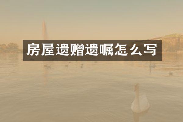 房屋遗赠遗嘱怎么写