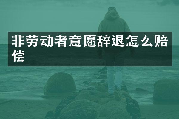 非劳动者意愿辞退怎么赔偿