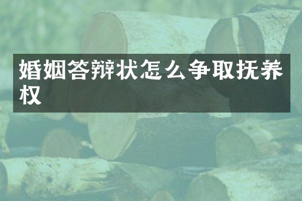 婚姻答辩状怎么争取抚养权
