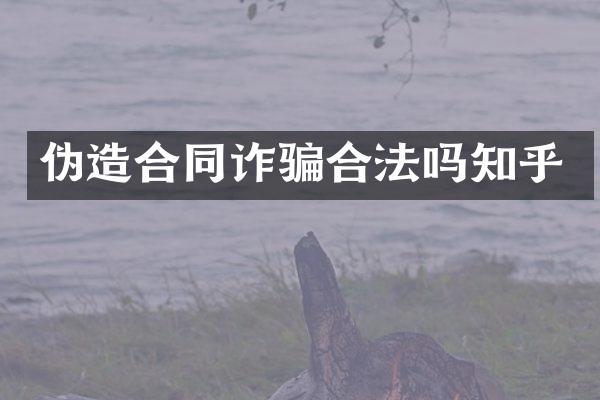 伪造合同诈骗合法吗知乎