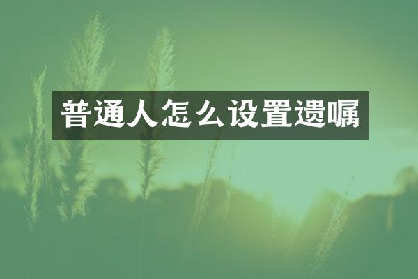 普通人怎么设置遗嘱
