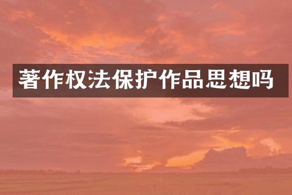 著作权法保护作品思想吗