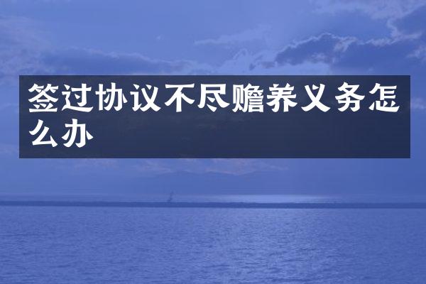 签过协议不尽赡养义务怎么办