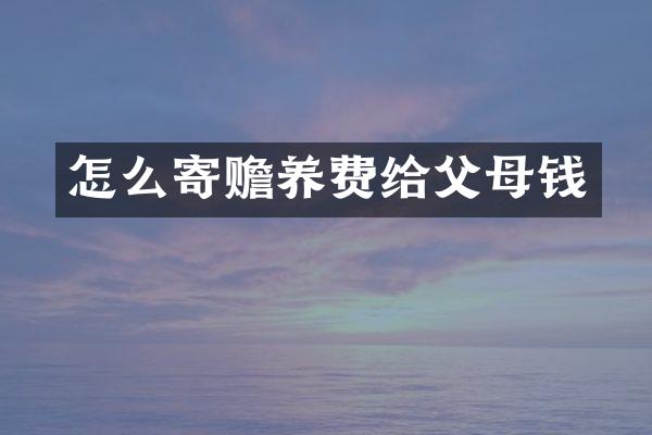 怎么寄赡养费给父母钱