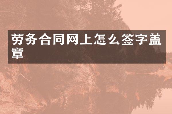 劳务合同网上怎么签字盖章