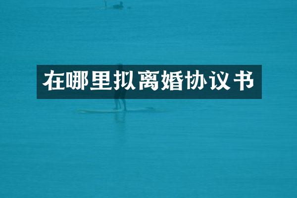 在哪里拟离婚协议书