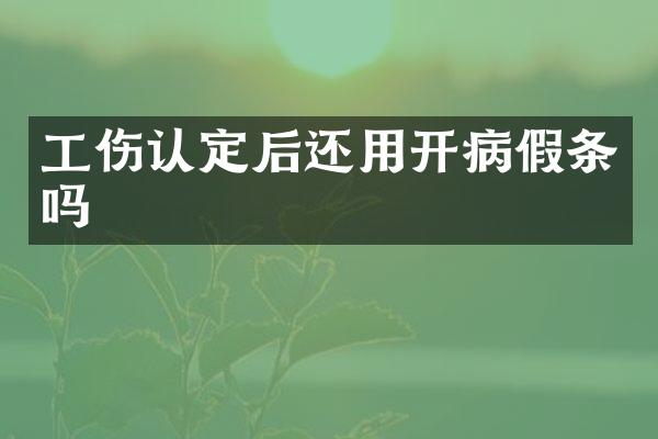 工伤认定后还用开病假条吗