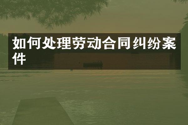 如何处理劳动合同纠纷案件