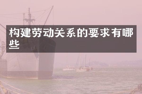 构建劳动关系的要求有哪些