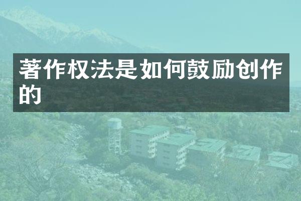 著作权法是如何鼓励创作的