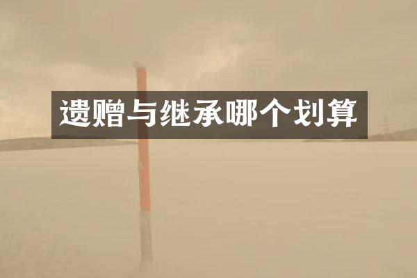 遗赠与继承哪个划算