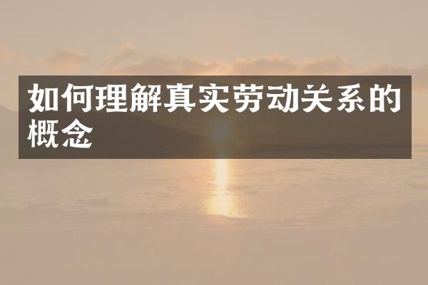 如何理解真实劳动关系的概念
