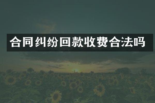 合同纠纷回款收费合法吗