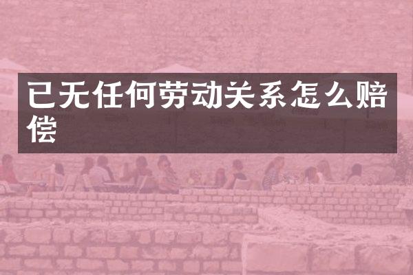 已无任何劳动关系怎么赔偿