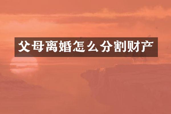 父母离婚怎么分割财产