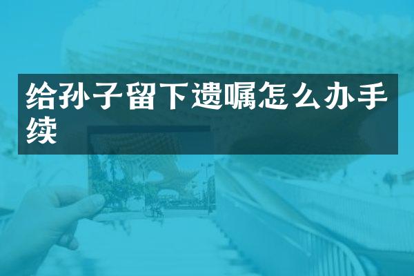 给孙子留下遗嘱怎么办手续