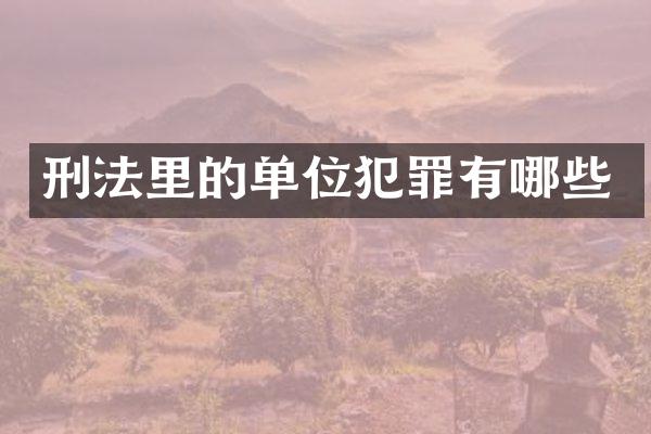 刑法里的单位犯罪有哪些