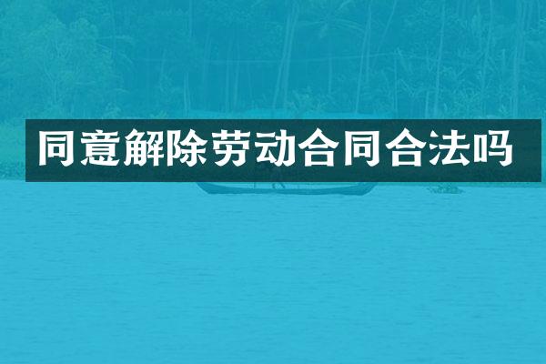 同意解除劳动合同合法吗