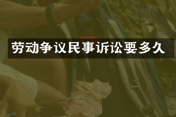 劳动争议民事诉讼要多久