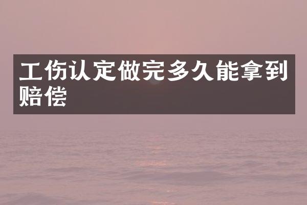 工伤认定做完多久能拿到赔偿
