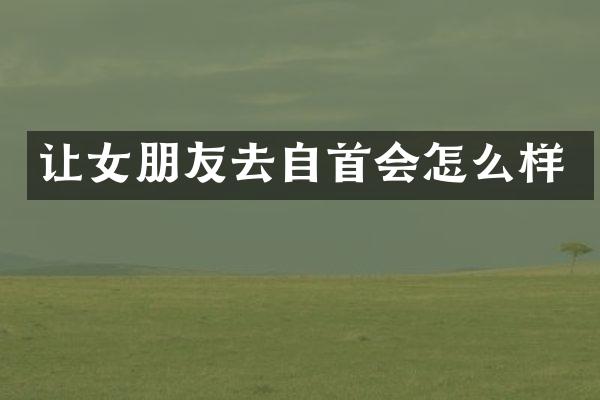 让女朋友去自首会怎么样