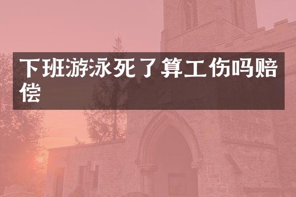下班游泳死了算工伤吗赔偿