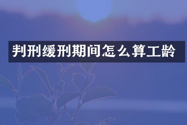 判刑缓刑期间怎么算工龄