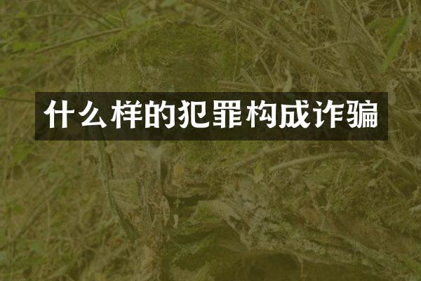 什么样的犯罪构成诈骗