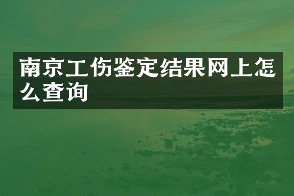 南京工伤鉴定结果网上怎么查询