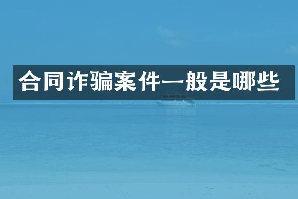 合同诈骗案件一般是哪些