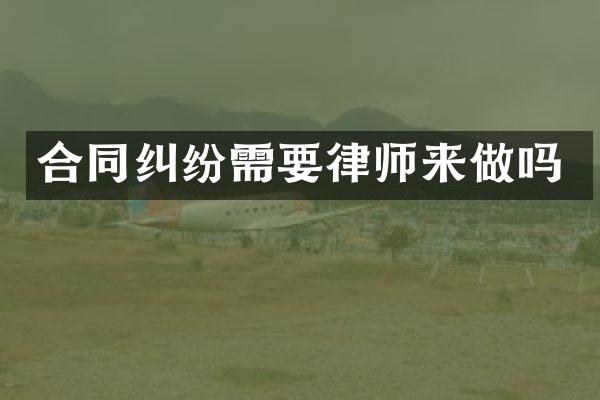 合同纠纷需要律师来做吗
