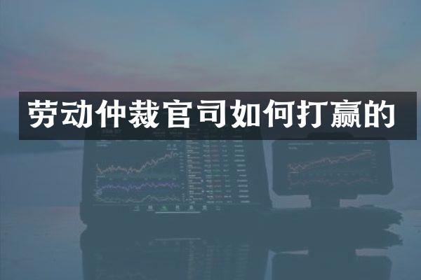 劳动仲裁官司如何打赢的