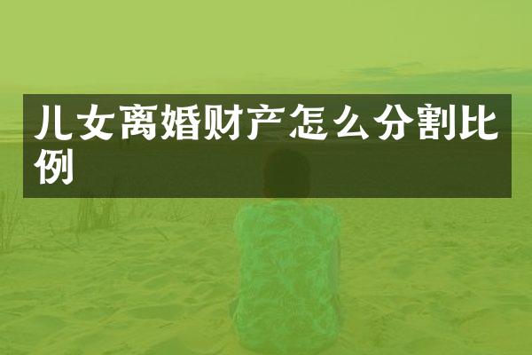 儿女离婚财产怎么分割比例