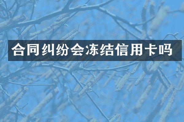 合同纠纷会冻结信用卡吗