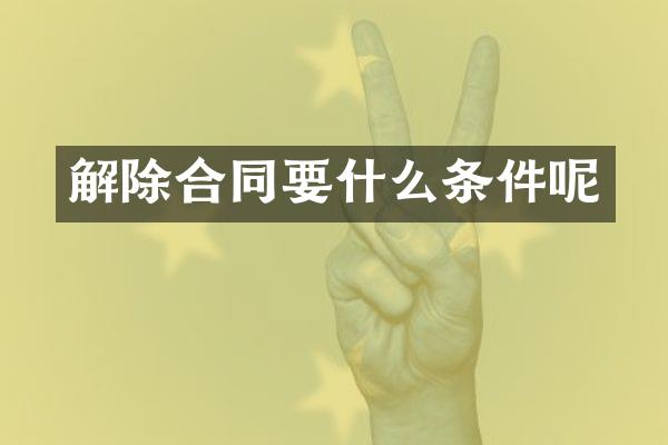 解除合同要什么条件呢