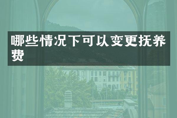 哪些情况下可以变更抚养费