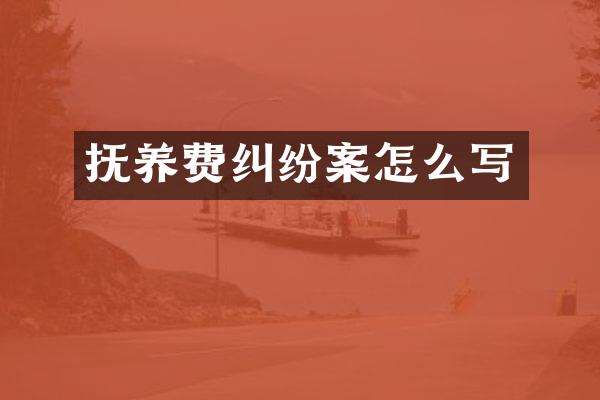 抚养费纠纷案怎么写